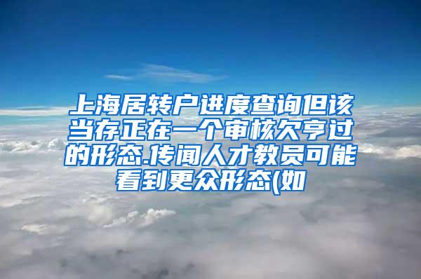 上海居转户进度查询但该当存正在一个审核欠亨过的形态.传闻人才教员可能看到更众形态(如