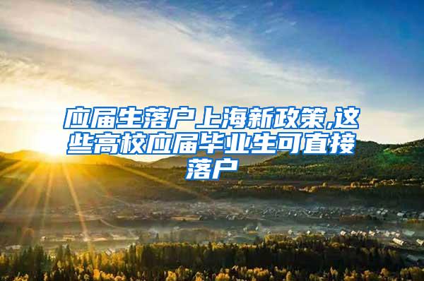 应届生落户上海新政策,这些高校应届毕业生可直接落户