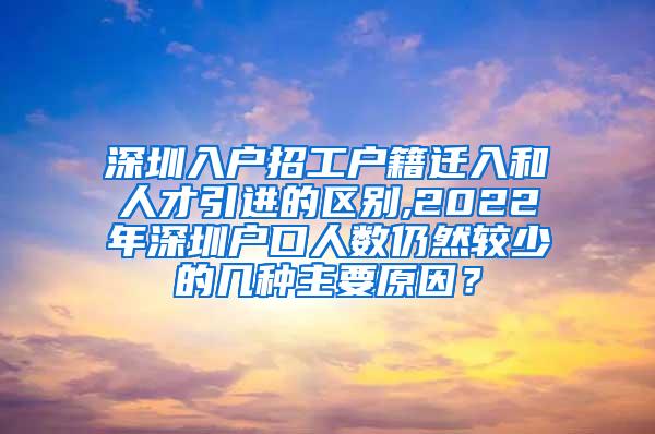 深圳入户招工户籍迁入和人才引进的区别,2022年深圳户口人数仍然较少的几种主要原因？