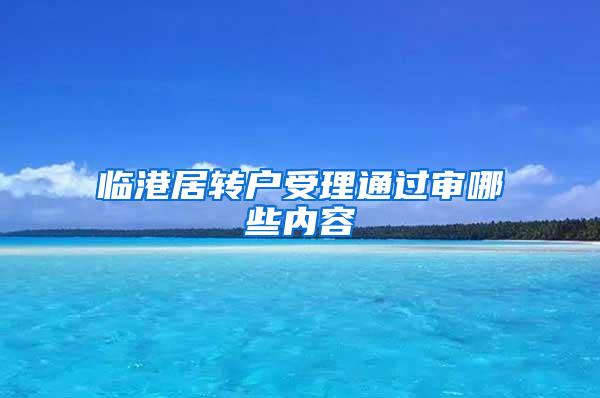 临港居转户受理通过审哪些内容