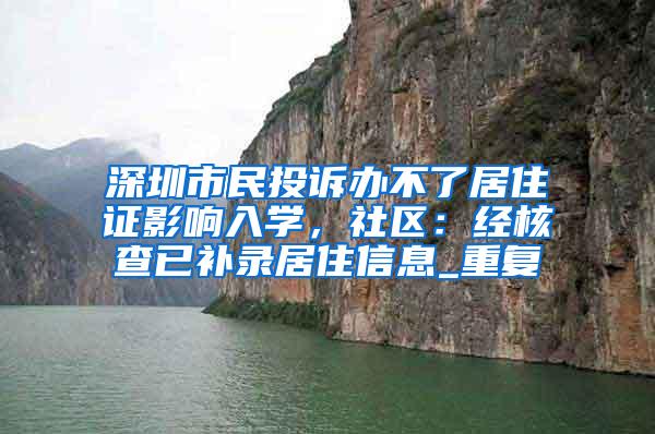 深圳市民投诉办不了居住证影响入学，社区：经核查已补录居住信息_重复