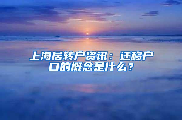 上海居转户资讯：迁移户口的概念是什么？