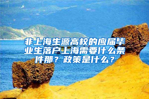 非上海生源高校的应届毕业生落户上海需要什么条件那？政策是什么？