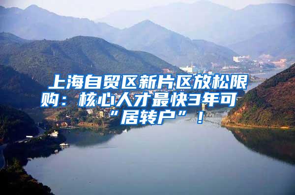 上海自贸区新片区放松限购：核心人才最快3年可“居转户”！