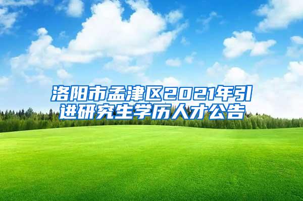 洛阳市孟津区2021年引进研究生学历人才公告