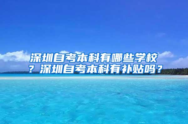 深圳自考本科有哪些学校？深圳自考本科有补贴吗？