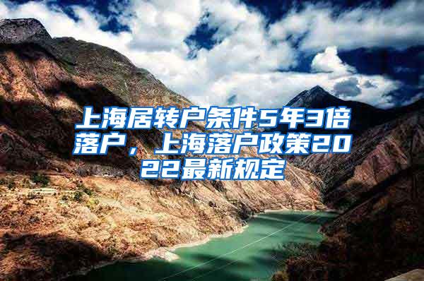 上海居转户条件5年3倍落户，上海落户政策2022最新规定