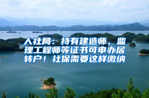 人社局：持有建造师、监理工程师等证书可申办居转户！社保需要这样缴纳