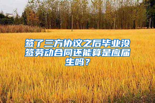 签了三方协议之后毕业没签劳动合同还能算是应届生吗？