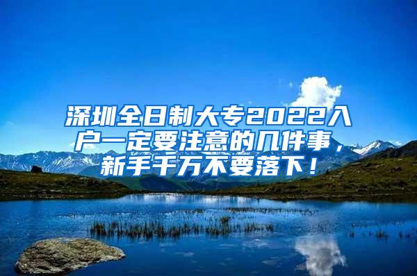 深圳全日制大专2022入户一定要注意的几件事，新手千万不要落下！