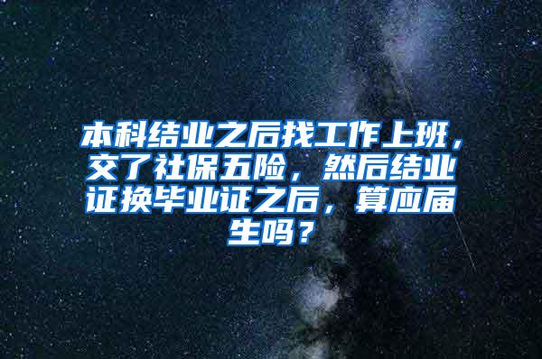 本科结业之后找工作上班，交了社保五险，然后结业证换毕业证之后，算应届生吗？