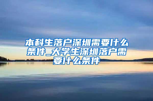 本科生落户深圳需要什么条件_大学生深圳落户需要什么条件