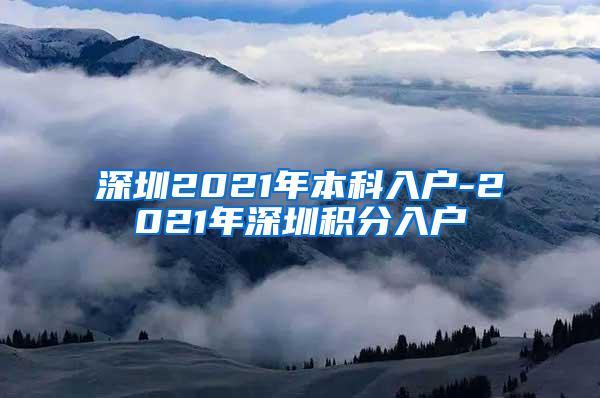 深圳2021年本科入户-2021年深圳积分入户