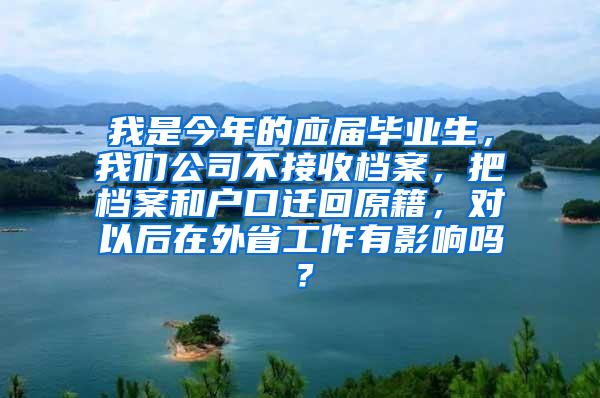 我是今年的应届毕业生，我们公司不接收档案，把档案和户口迁回原籍，对以后在外省工作有影响吗？