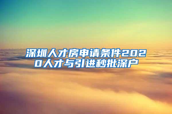 深圳人才房申请条件2020人才与引进秒批深户