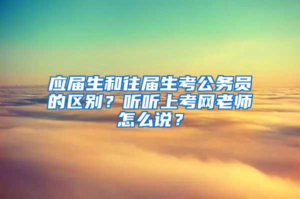 应届生和往届生考公务员的区别？听听上考网老师怎么说？