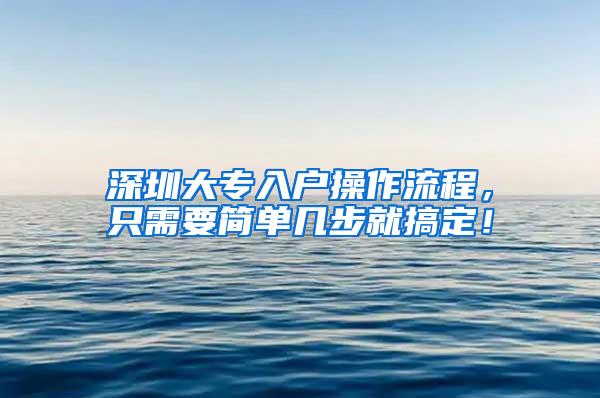 深圳大专入户操作流程，只需要简单几步就搞定！