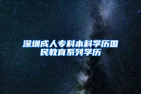 深圳成人专科本科学历国民教育系列学历