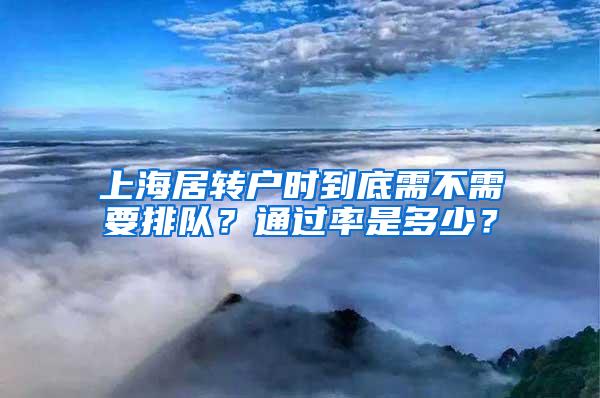 上海居转户时到底需不需要排队？通过率是多少？