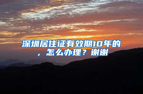 深圳居住证有效期10年的，怎么办理？谢谢