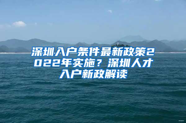 深圳入户条件最新政策2022年实施？深圳人才入户新政解读