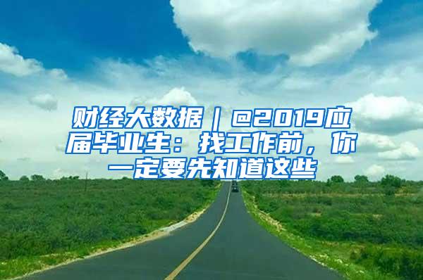 财经大数据｜@2019应届毕业生：找工作前，你一定要先知道这些