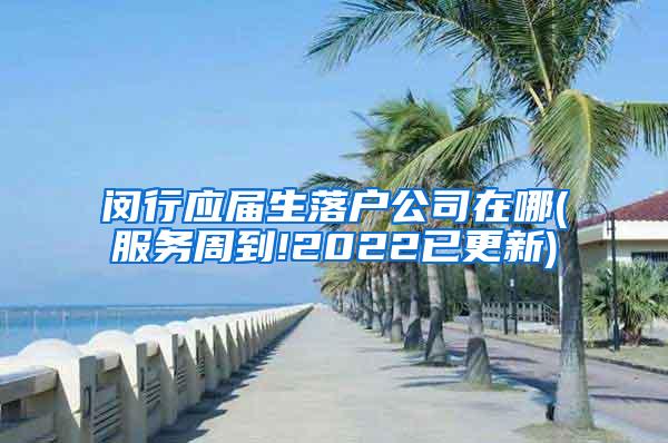 闵行应届生落户公司在哪(服务周到!2022已更新)