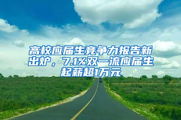 高校应届生竞争力报告新出炉，7.1%双一流应届生起薪超1万元