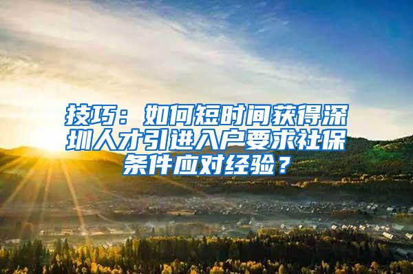 技巧：如何短时间获得深圳人才引进入户要求社保条件应对经验？