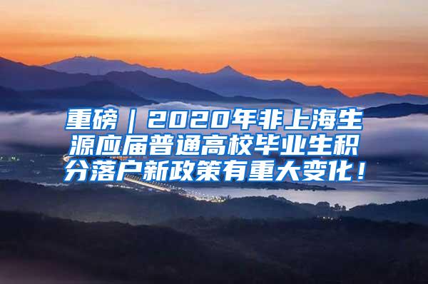 重磅｜2020年非上海生源应届普通高校毕业生积分落户新政策有重大变化！