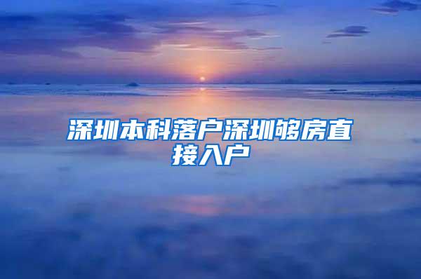 深圳本科落户深圳够房直接入户