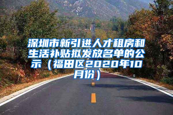 深圳市新引进人才租房和生活补贴拟发放名单的公示（福田区2020年10月份）