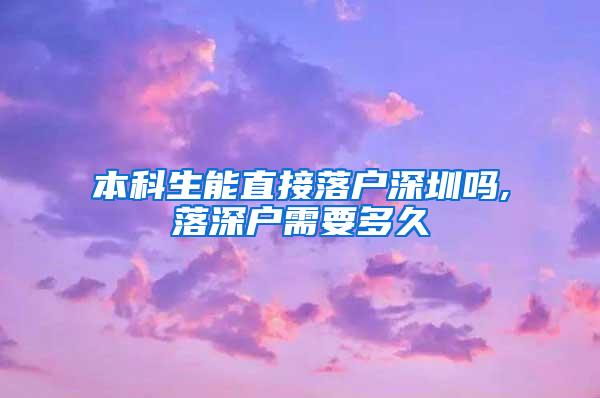 本科生能直接落户深圳吗,落深户需要多久