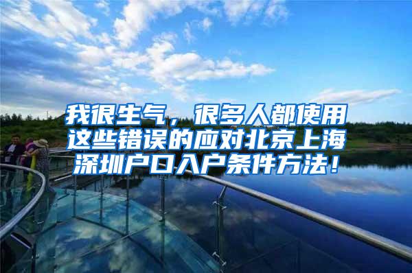 我很生气，很多人都使用这些错误的应对北京上海深圳户口入户条件方法！