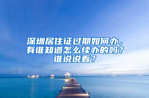 深圳居住证过期如何办，有谁知道怎么续办的吗？谁说说看？