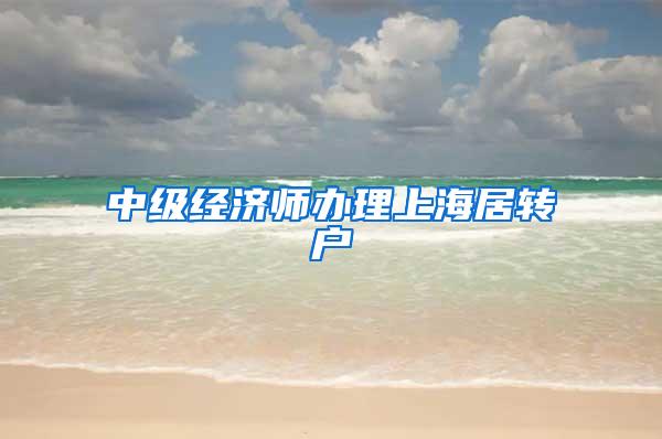 中级经济师办理上海居转户