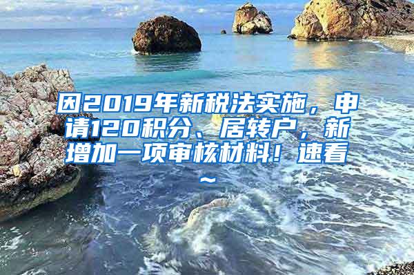 因2019年新税法实施，申请120积分、居转户，新增加一项审核材料！速看~