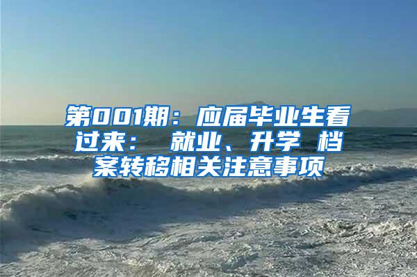 第001期：应届毕业生看过来： 就业、升学 档案转移相关注意事项