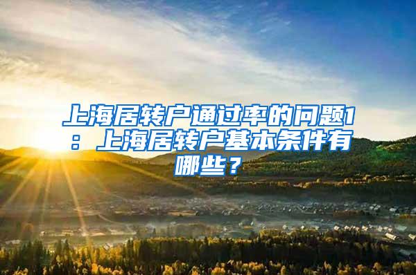 上海居转户通过率的问题1：上海居转户基本条件有哪些？