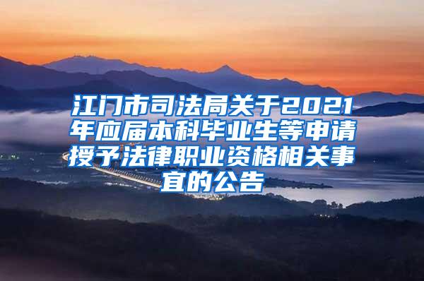 江门市司法局关于2021年应届本科毕业生等申请授予法律职业资格相关事宜的公告