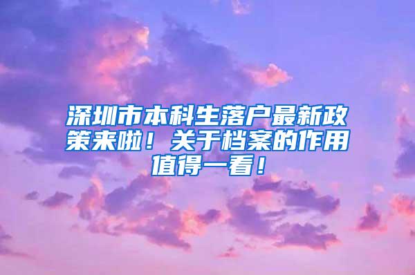 深圳市本科生落户最新政策来啦！关于档案的作用值得一看！