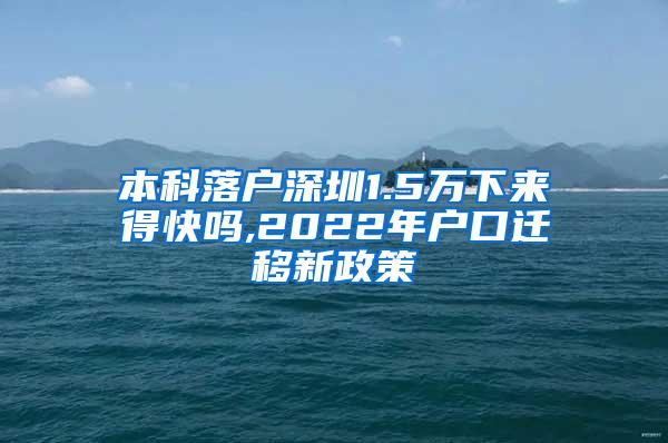 本科落户深圳1.5万下来得快吗,2022年户口迁移新政策