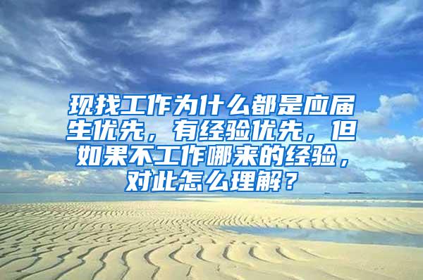 现找工作为什么都是应届生优先，有经验优先，但如果不工作哪来的经验，对此怎么理解？