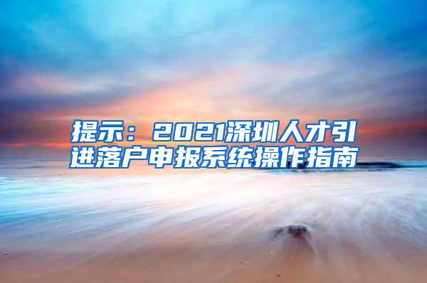 提示：2021深圳人才引进落户申报系统操作指南