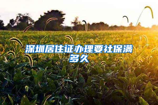 深圳居住证办理要社保满多久