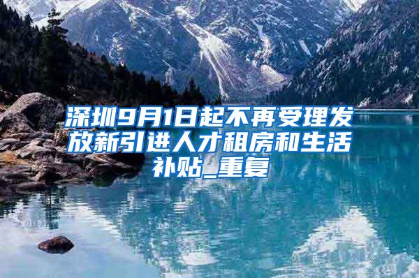 深圳9月1日起不再受理发放新引进人才租房和生活补贴_重复