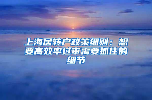 上海居转户政策细则：想要高效率过审需要抓住的细节