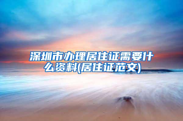 深圳市办理居住证需要什么资料(居住证范文)