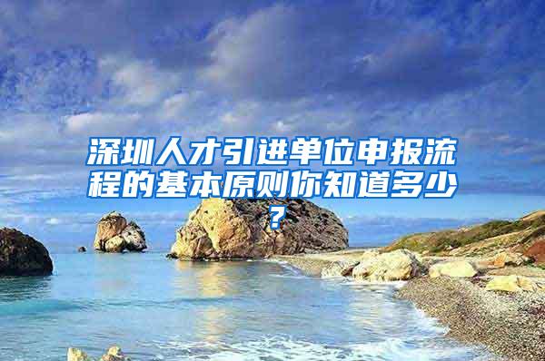 深圳人才引进单位申报流程的基本原则你知道多少？