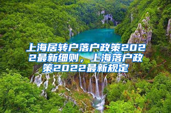 上海居转户落户政策2022最新细则，上海落户政策2022最新规定